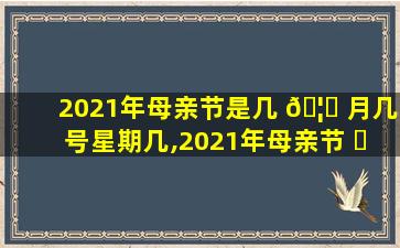 2021年母亲节是几 🦟 月几号星期几,2021年母亲节 ☘ 是什么时候几月几日
